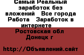 Самый Реальный заработок без вложений - Все города Работа » Заработок в интернете   . Ростовская обл.,Донецк г.